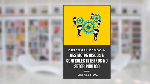 Capa de Descomplicando a Gestão de Riscos e Controles Internos no Setor Público: Um Guia Simples e Didático, do autor Wesmey Silva