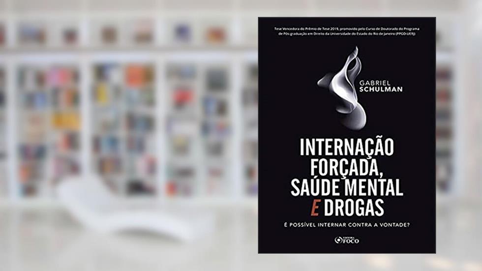 INTERNAÇÃO FORÇADA,SAÚDE MENTAL E DROGAS: É POSSÍVEL NTERNAR CONTRA A VONTADA ? 1ª ED - 2020: é Possível Internar Contra a Vontade?, do autor Gabriel Schulman