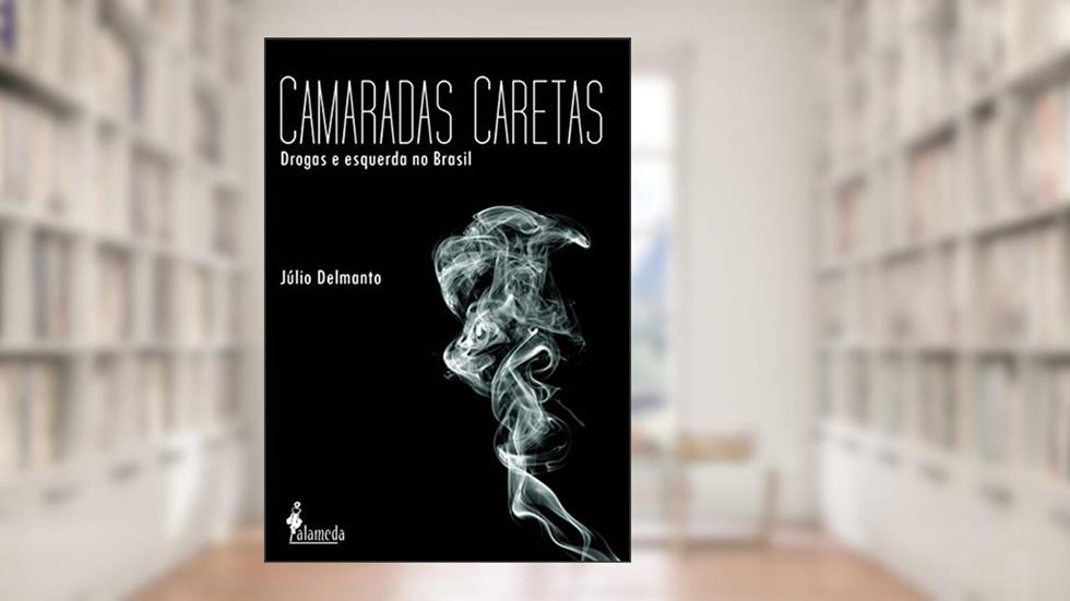 Camaradas Caretas: Drogas e Esquerda no Brasil, do autor Júlio Delmanto