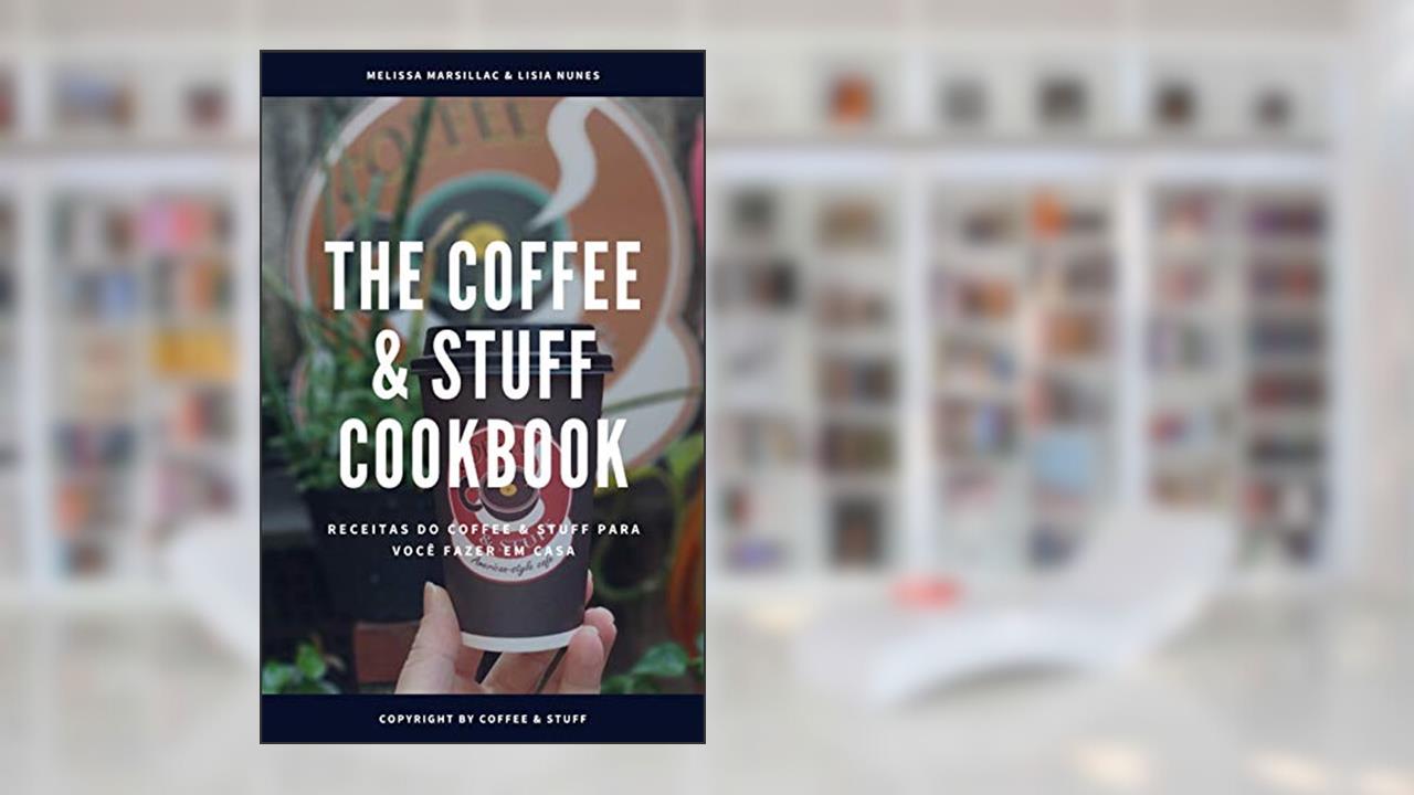 The Coffee & Stuff Cook Book: Livro de receitas da Coffee & Stuff, do autor Team Coffee N Stuff; Melissa Heredia de Marsillac; Lisia Nunes