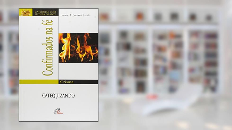 Confirmados na Fé. Crisma. Catequizando - Coleção Catequese com Leitura Orante, do autor Leomar A. Brustolin