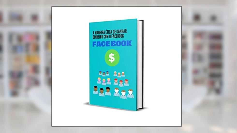 A maneira ética de ganhar dinheiro com o Facebook: Um método confirmado e atualizado de como ganhar dinheiro com facebook rápido e fácil., do autor EDUARDO FERREIRA