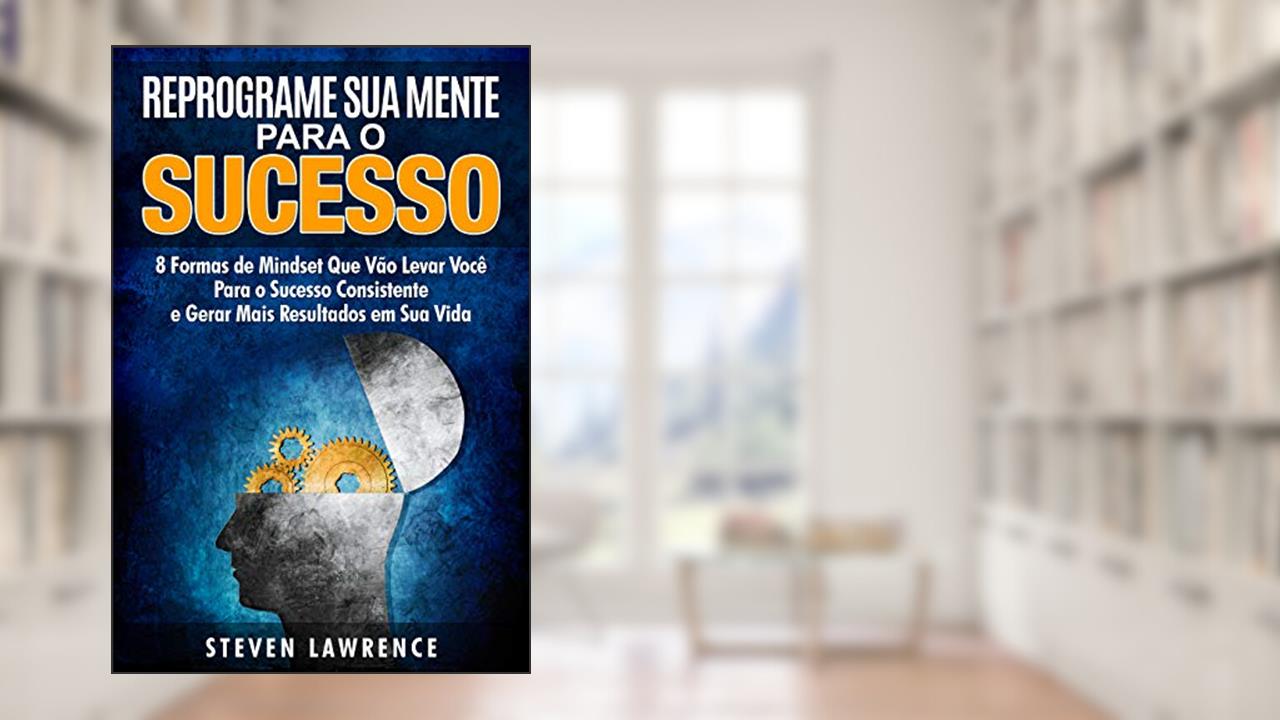 Reprograme Sua Mente Para O Sucesso: 8 Formas de Mindset Que Vão Levar Você Para o Sucesso Consistente e Gerar Mais Resultados em Sua Vida, do autor Steven Lawrence