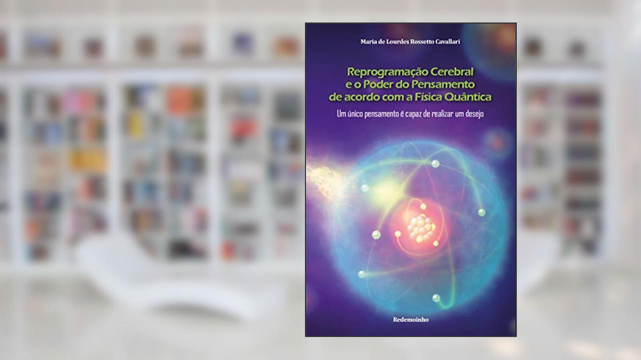 Reprogramação Cerebral e o Poder do Pensamento de acordo com a Física Quântica: Um único pensamento é capaz de realizar um desejo, do autor Maria de Lourdes  Rossetto Cavallari