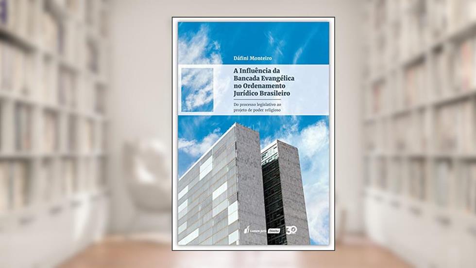 Influência Da Bancada Evangélica No Ordenamento Jurídico Brasileiro, A - 2019, do autor Dáfini Monteiro