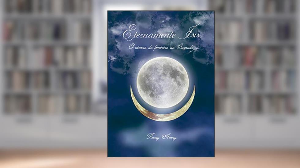 Eternamente Ísis: O retorno do feminino ao Sagrado, do autor Ramy Arany Walkiria Palmieri
