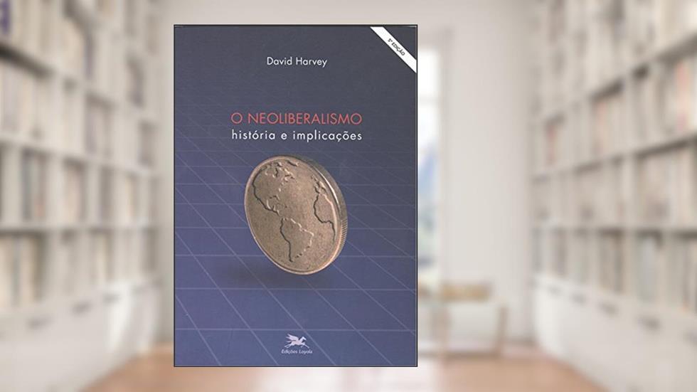 O neoliberalismo: História e implicações, do autor David Harvey