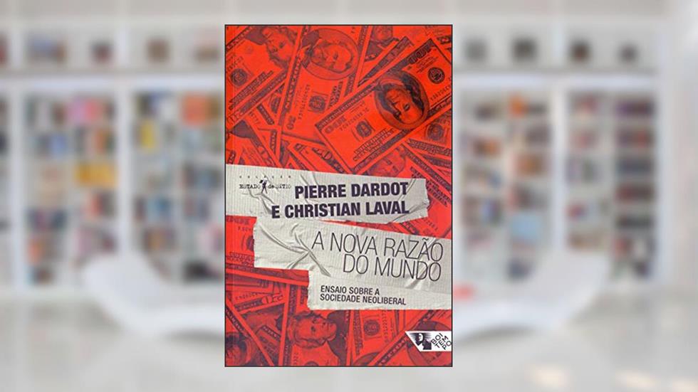 A Nova Razão do Mundo: Ensaio Sobre a Sociedade Neoliberal, do autor Pierre Dardot; Christian Laval
