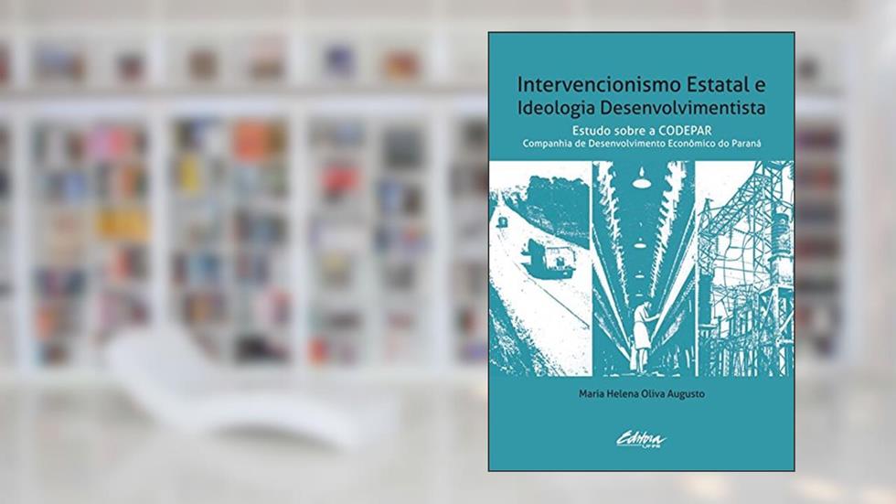 Intervencionismo estatal e ideologia desenvolvimentista: estudo sobre a CODEPAR - Companhia de Desenvolvimento Econômico do Paraná, do autor Maria Helena Oliva Augusto