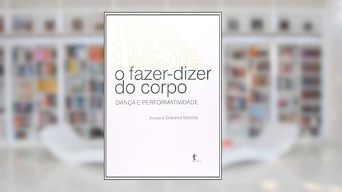 Capa de O Fazer-Dizer do Corpo. Dança e Performatividade, do autor Jussara Sobreira Setenta