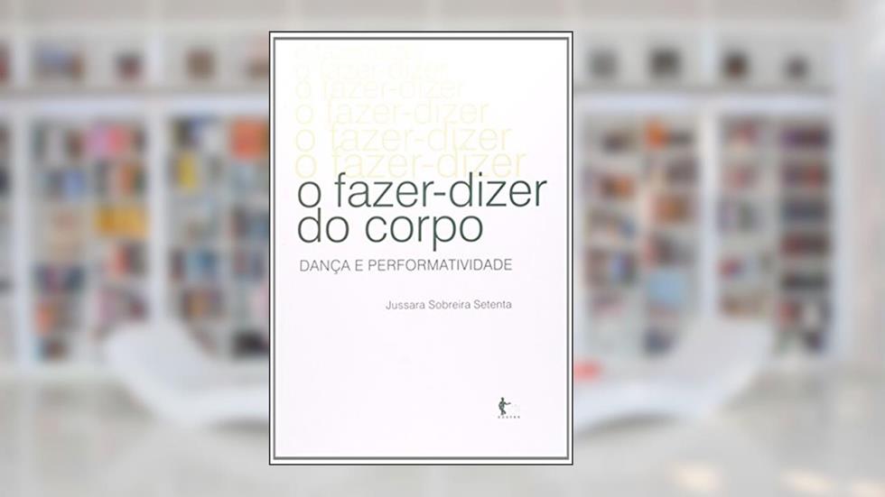 O Fazer-Dizer do Corpo. Dança e Performatividade, do autor Jussara Sobreira Setenta