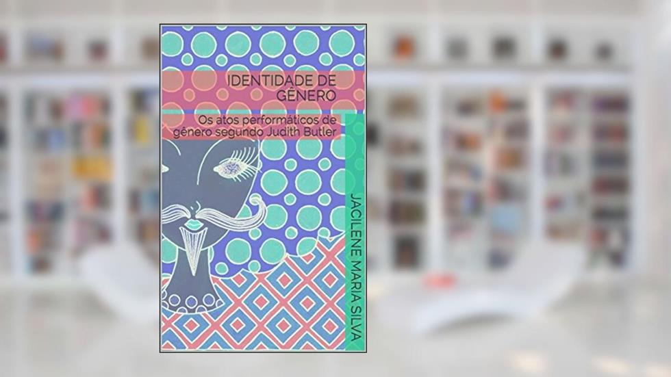 IDENTIDADE DE GÊNERO: os atos performáticos de gênero segundo Judith Butler, do autor Jacilene Maria Silva