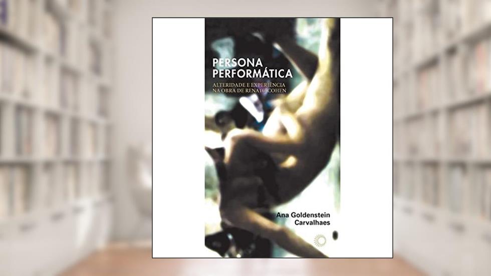 Persona performática: alteridade e experiência na obra de Renato Cohen, do autor Ana Goldenstein Carvalhaes