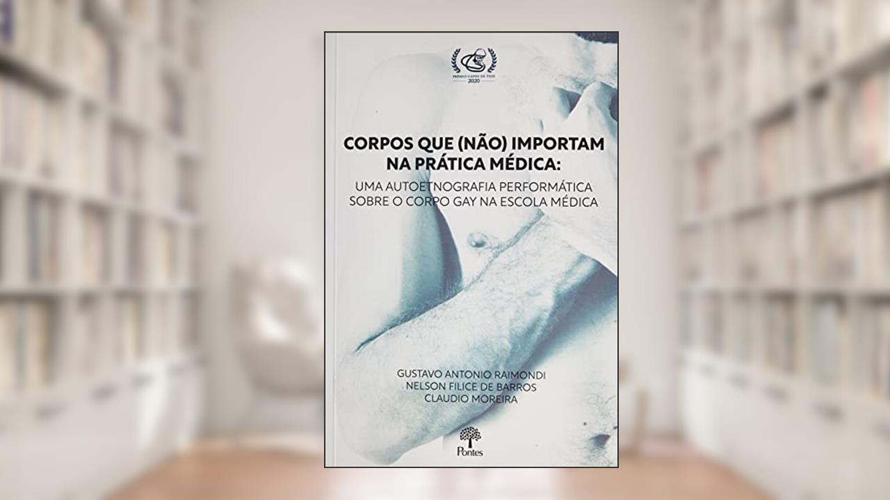 CORPOS QUE (NÃO) IMPORTAM NA PRÁTICA MÉDICA - UMA AUTOETNOGRAFIA PERFORMÁTICA SOBRE O CORPO GAY NA ESCOLA MÉDICA, do autor GUSTAVO ANTONIO RAIMONDI