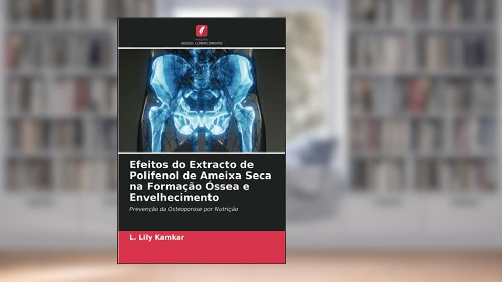 Efeitos do Extracto de Polifenol de Ameixa Seca na Formação Óssea e Envelhecimento: Prevenção da Osteoporose por Nutrição, do autor L. Lily Kamkar