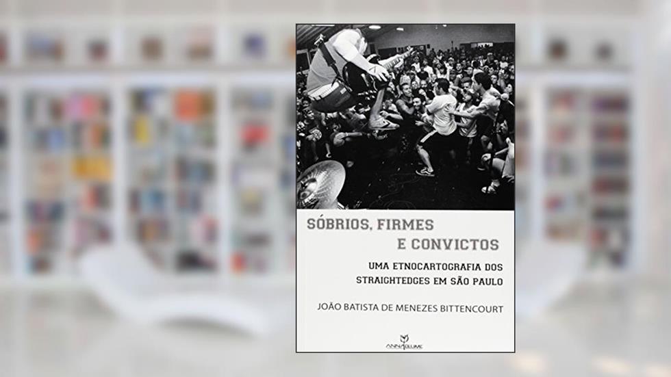 Sóbrios, Firmes, e Convictos. Uma Etnocartografia dos Straightedges em São Paulo, do autor João Batista de Menezes Bittencourt