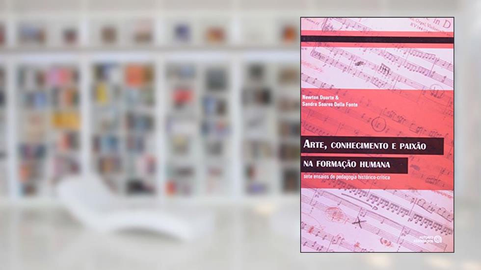 Arte, Conhecimento e Paixão na Formação Humana: Sete Ensaios de Pedagogia Histórico-crítica, do autor Newton Duarte; Sandra Soares Della Fonte