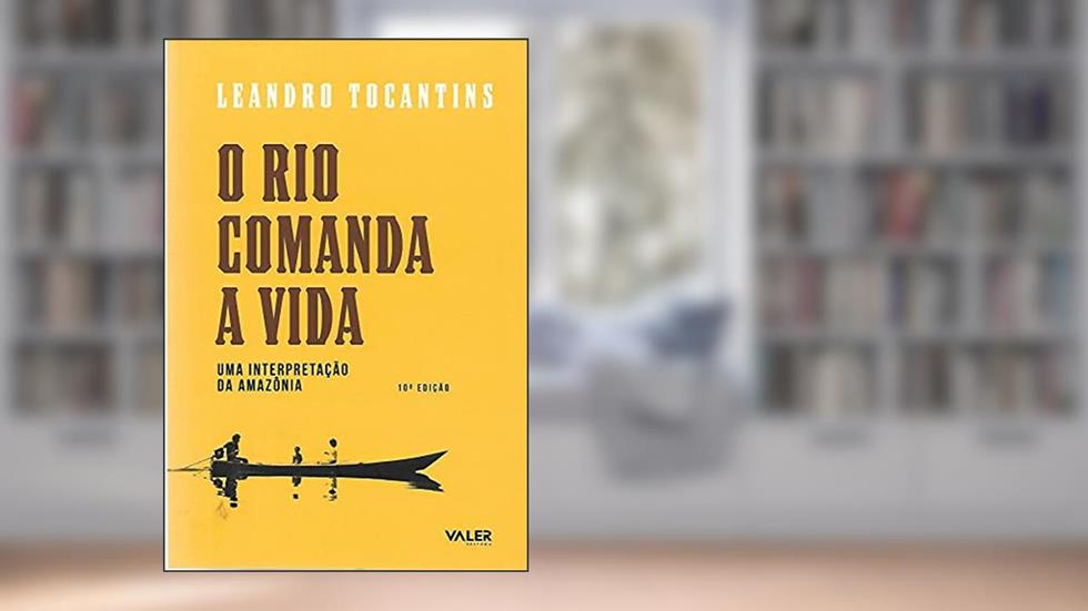 O Rio Comanda a Vida: Uma interpretação da amazônia, do autor Leandro Tocantins