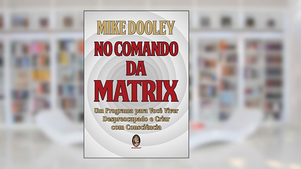 No Comando da Matrix: um Programa Para Você Viver Despreocupado e Criar com Consciência (Volume 1), do autor Mike Dooley