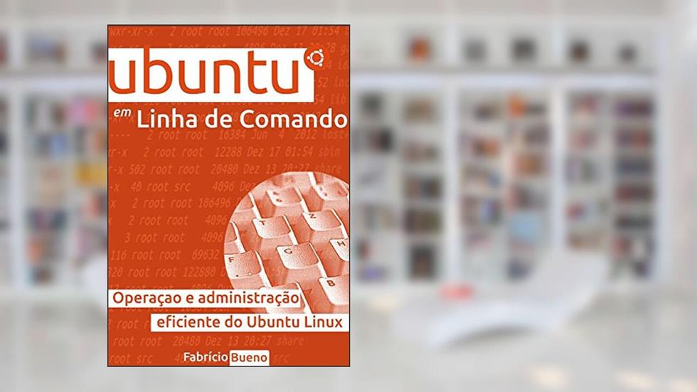 Ubuntu em Linha de Comando: Operação e Administração Eficiente do Ubuntu Linux, do autor Fabrício Bueno