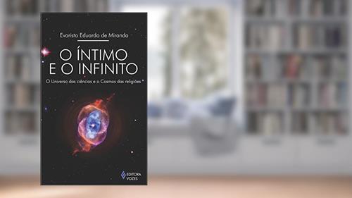 Capa de Íntimo e o infinito: O universo das ciências e o Cosmos das religiões, do autor Evaristo Eduardo de Miranda