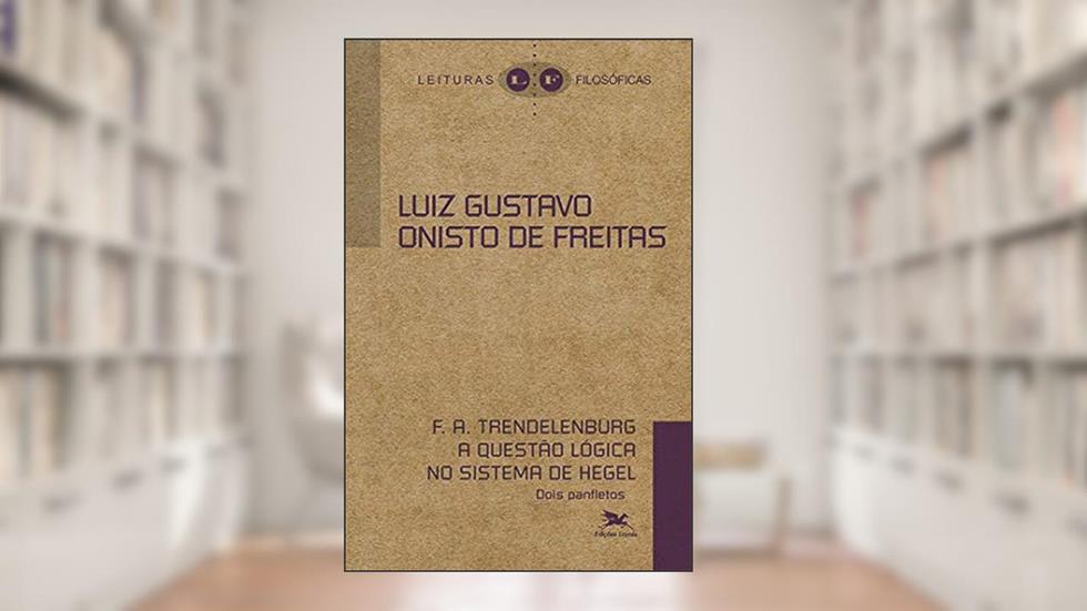 F. A. Trendelerburg A questão lógica no sistema de hegel: Dois panfletos, do autor Luiz Gustavo Onisto de Freitas