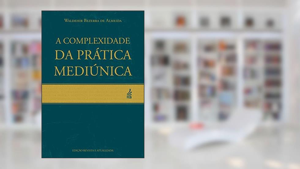 A Complexidade da Prática Mediúnica, do autor Waldehir Bezerra de Almeida