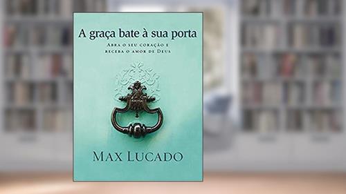 Capa de A graça bate à sua porta, do autor Max Lucado