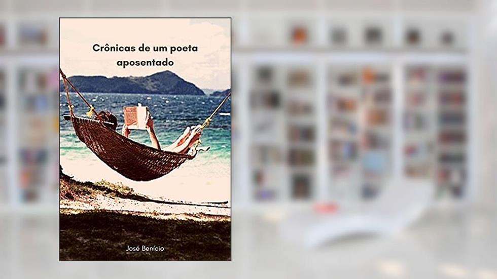 Crônicas de um poeta aposentado, do autor José Benício