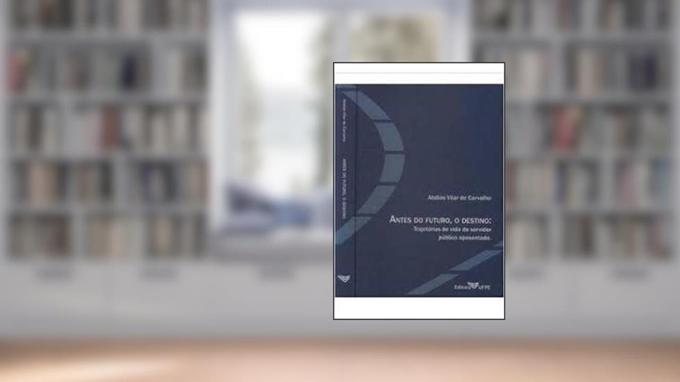 Antes Do Futuro, O Destino - Trajetórias De Vida Do Servidor Público Aposentado, do autor Abdias Vilar De Carvalho