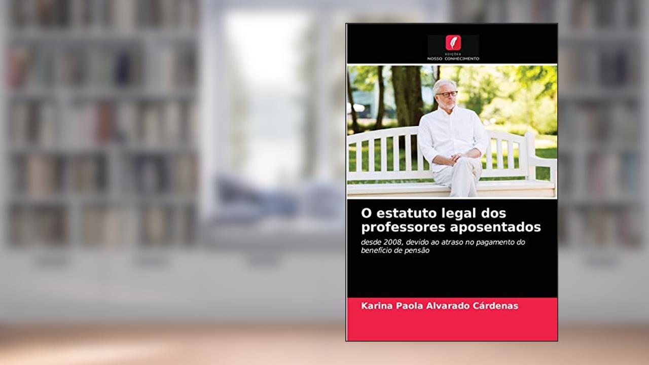 O estatuto legal dos professores aposentados: desde 2008, devido ao atraso no pagamento do benefício de pensão, do autor Karina Paola Alvarado Cárdenas