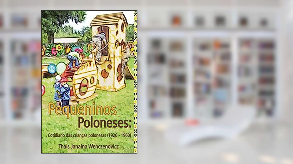 Pequeninos Poloneses: Cotidiano Das Crianças Polonesas (1920-1960), do autor Thaís Janaina Wenczenovicz