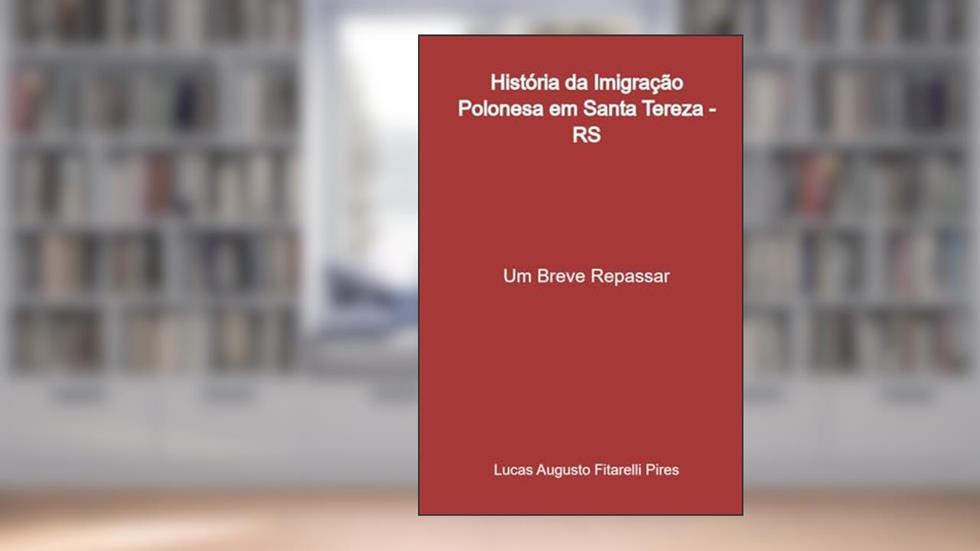 História da Imigração Polonesa em Santa Tereza - Rs, do autor Lucas Augusto Fitarelli Pires