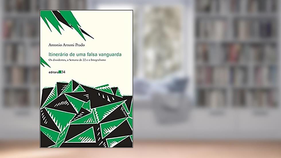 Itinerário de uma falsa vanguarda: os Dissidentes, a Semana de 22 e o Integralismo, do autor Antonio Arnoni Prado
