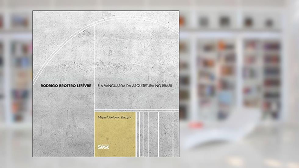 Rodrigo Brotero Lefèvre e a vanguarda da arquitetura no Brasil, do autor Miguel Antonio Buzzar