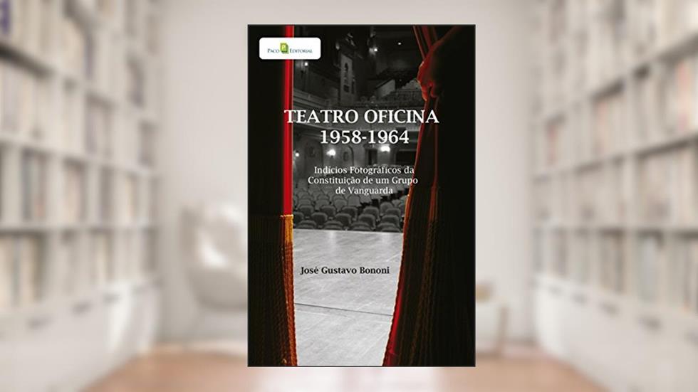 Teatro Oficina - 1958-1964: Indícios Fotográficos da Constituição de um Grupo de Vanguarda, do autor José Gustavo Bononi