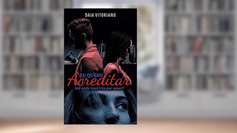 Eu quero acreditar: Até onde você iria por amor?, do autor Daia Vitoriano