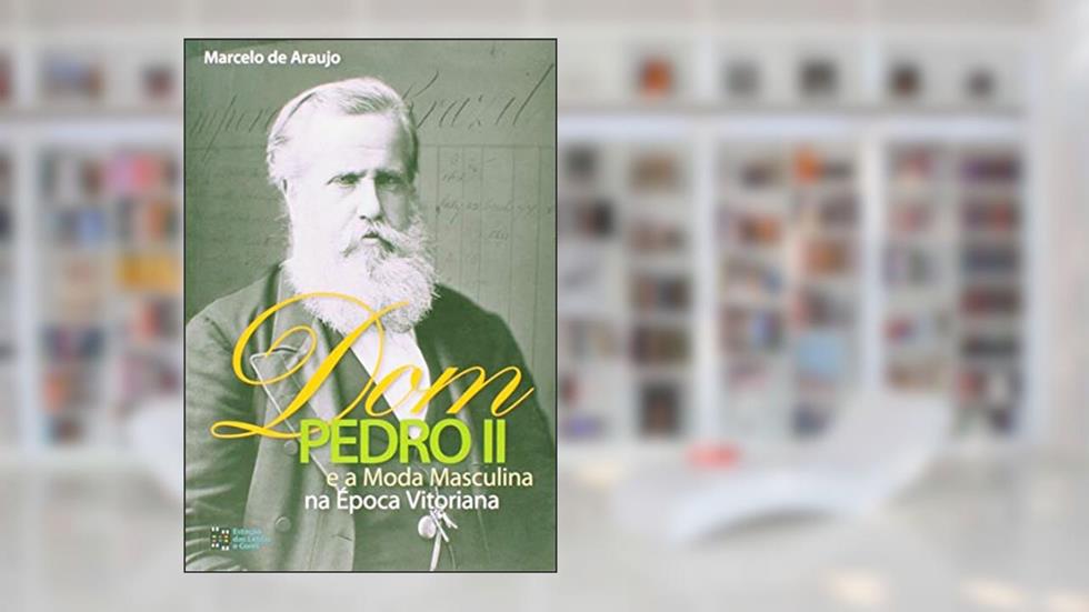 Dom Pedro II e a Moda Masculina na época Vitoriana, do autor Marcelo De Araujo