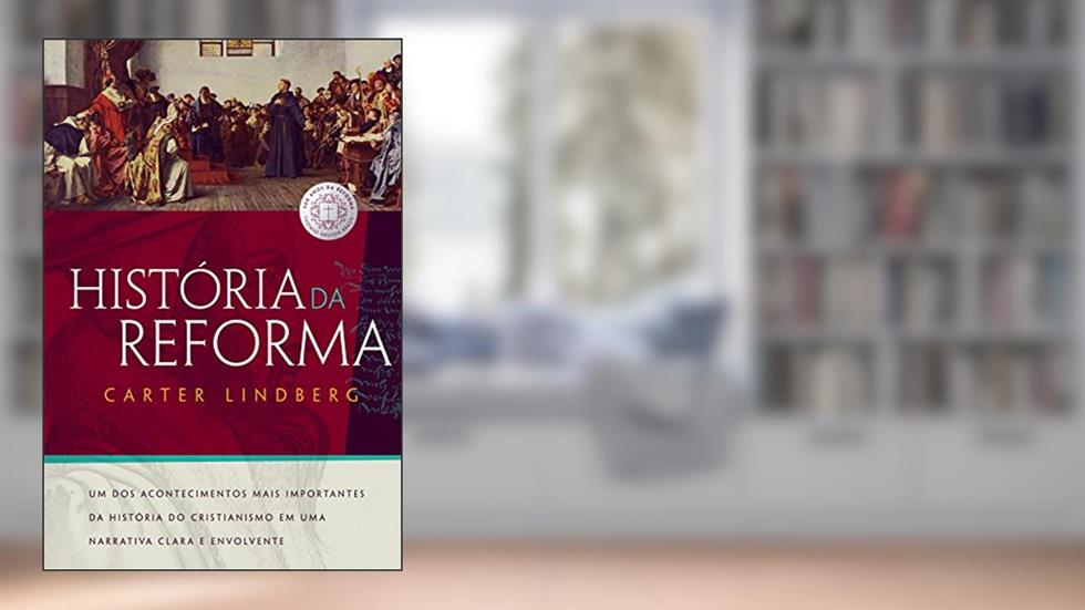 História da Reforma: Um dos acontecimentos mais importantes da história do cristianismo em uma narrativa clara e envolvente, do autor Carter Lindberg