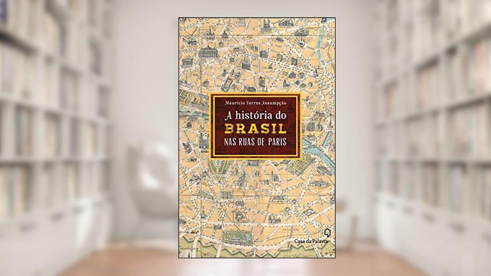 A história do Brasil pelas ruas de Paris, do autor Maurício Torres Assumpção