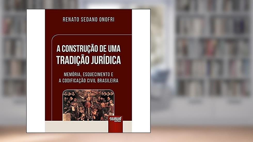 Construção de uma Tradição Jurídica, A - Memória, Esquecimento e a Codificação Civil Brasileira, do autor Renato Sedano Onofri