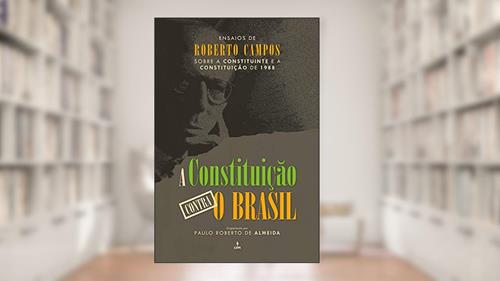 Capa de A constituição contra o Brasil: Ensaios de Roberto Campos sobre a constituinte e a constituição de 1988, do autor Roberto Campos