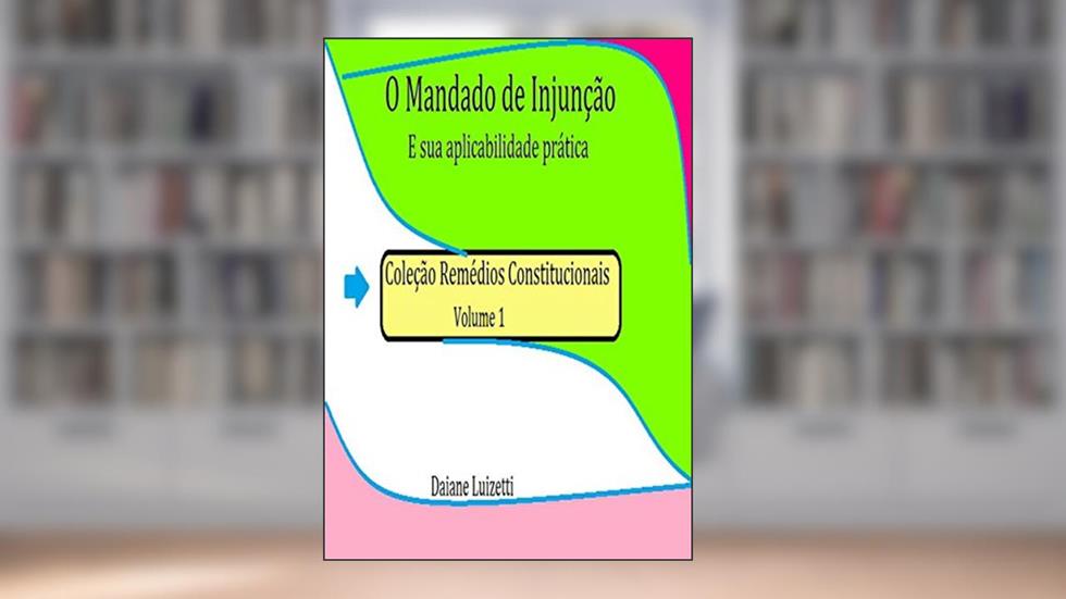 O mandato de injunção: E sua aplicabilidade pratica (Remédios Constitucionais Livro 1), do autor daiane luizetti