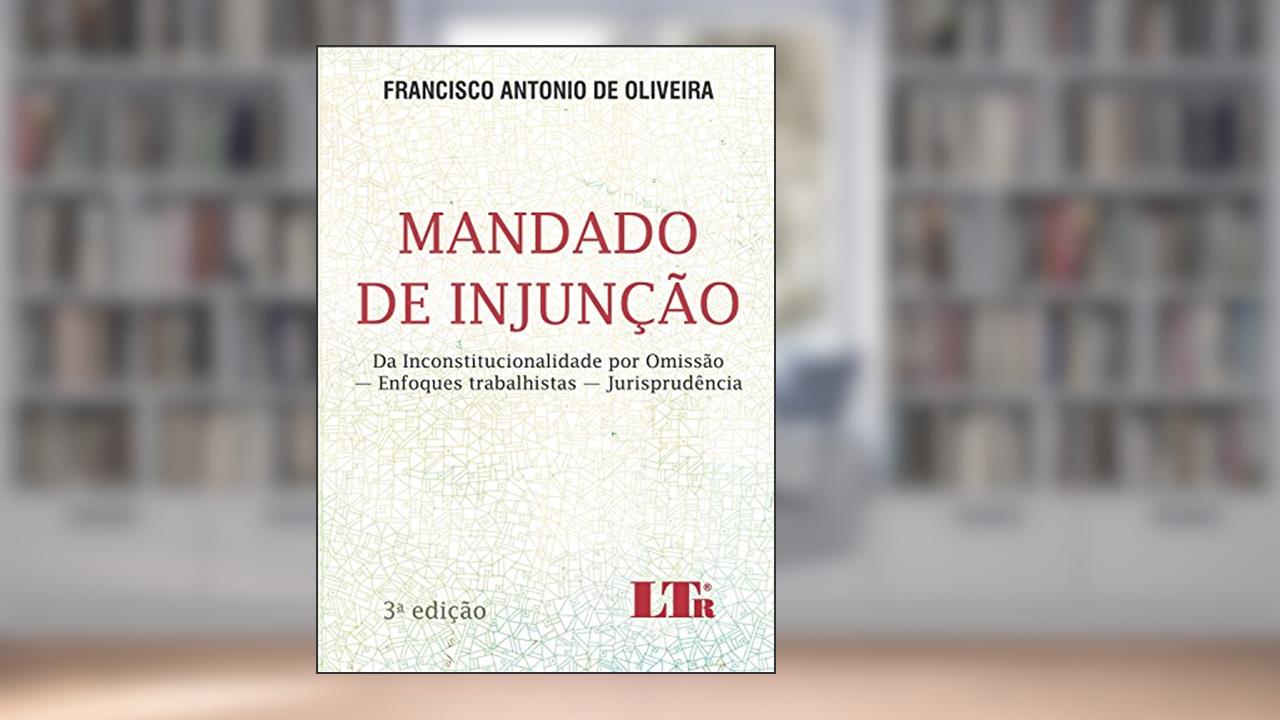 Mandado De Injunção: Da Inconstitucionalidade Por Omissão - Enfoques Trabalhistas - Jurisprudências, do autor Francisco Antonio de Oliveira