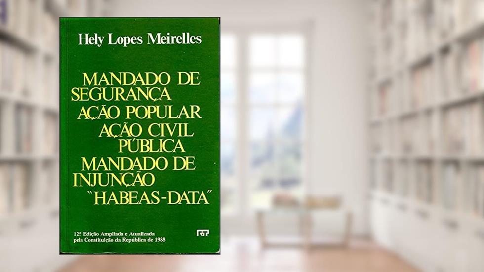 Mandado De Seguranca: Acao Popular, Acao Civil Publica, Mandado De Injuncao, "Habeas Data" (Portuguese Edition), do autor Hely Lopes Meirelles