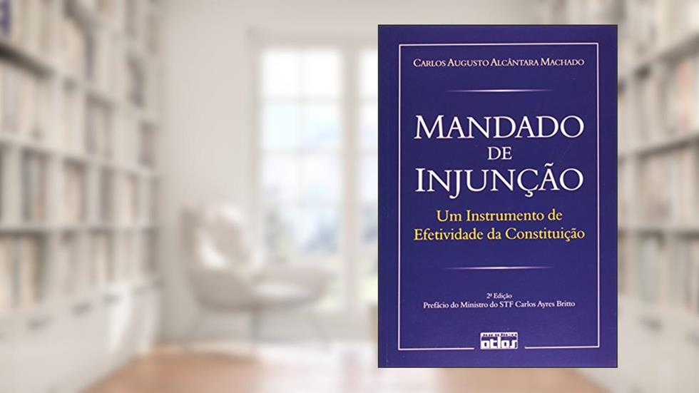 Mandado de Injunção. Um Instrumento de Efetividade da Constituição, do autor Carlos Augusto Alcântara Machado