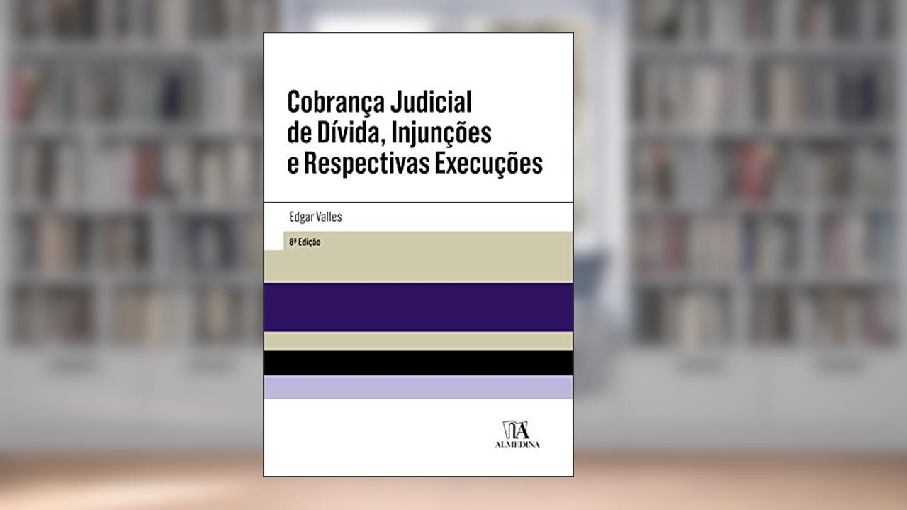 Cobrança Judicial de Dívida, Injunções e Respectivas Execuções - 8ª Edição, do autor Edgar Valles