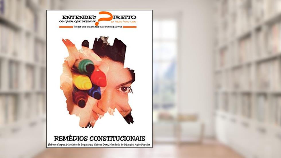 REMÉDIOS CONSTITUCIONAIS - Entendeu Direito ou quer que Desenhe?, do autor Cláudia Rocha Franco Lopes
