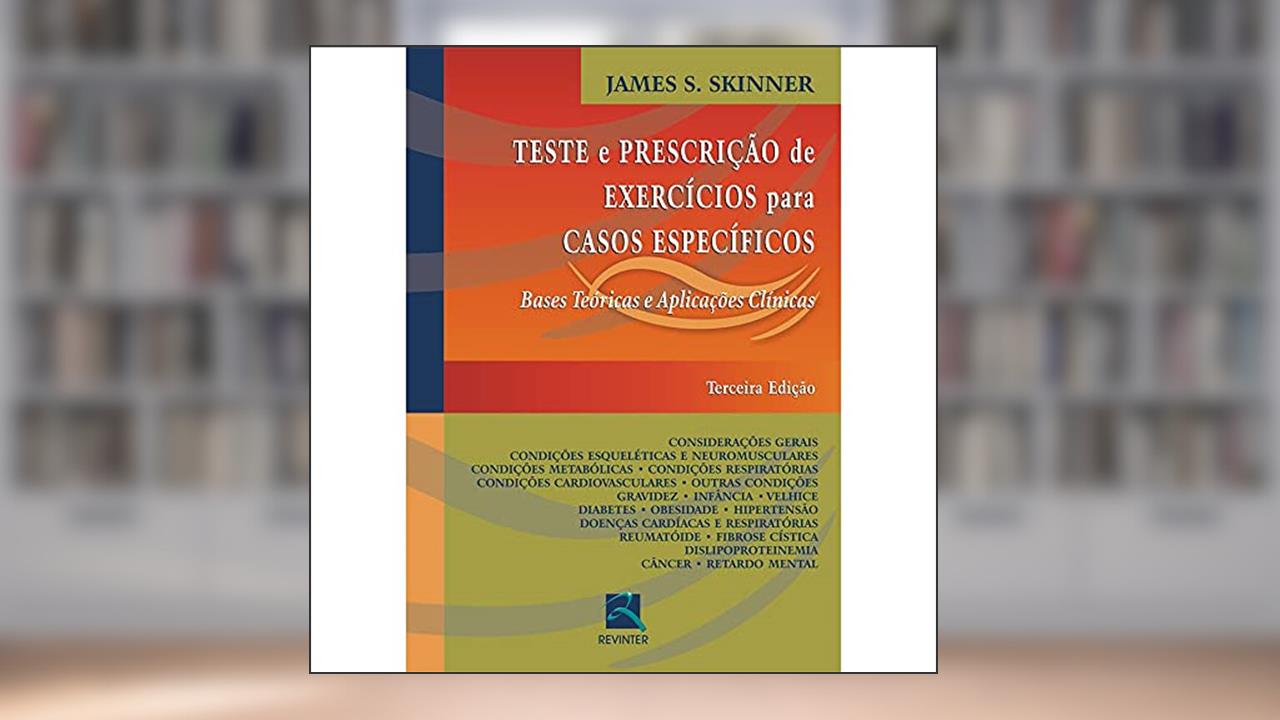 Teste e Prescrição de Exercícios para Casos Específicos: Bases Teóricas e Aplicações Clínicas, do autor James S. Skinner