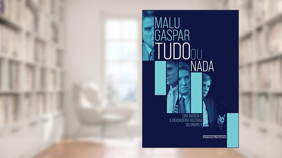 Tudo ou nada: Eike Batista e a verdadeira história do grupo X, do autor Malu Gaspar